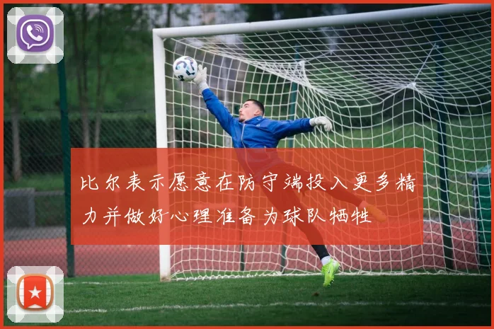 比尔表示愿意在防守端投入更多精力并做好心理准备为球队牺牲