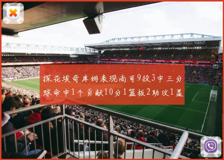 探花埃奇库姆表现尚可9投3中三分球命中1个贡献10分1篮板2助攻1盖帽