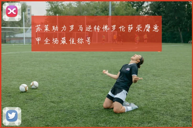 苏莱助力罗马逆转佛罗伦萨荣膺意甲全场最佳称号