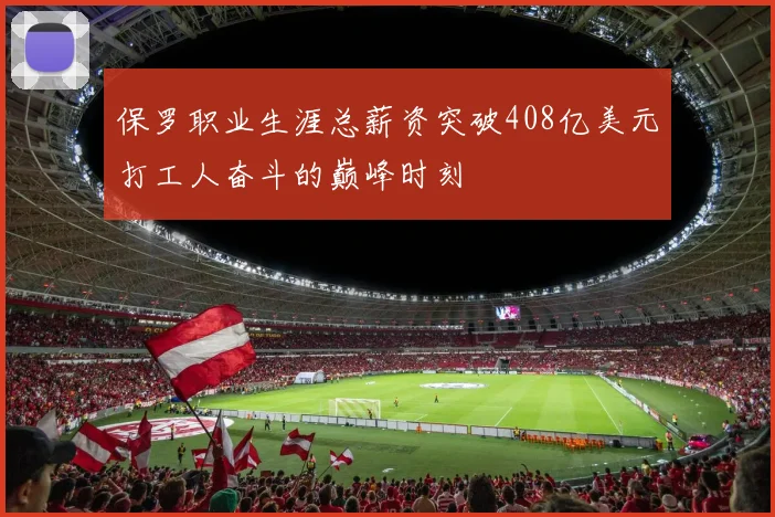 保罗职业生涯总薪资突破408亿美元打工人奋斗的巅峰时刻