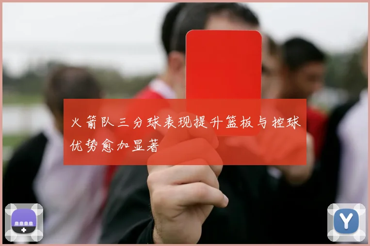 火箭队三分球表现提升篮板与控球优势愈加显著