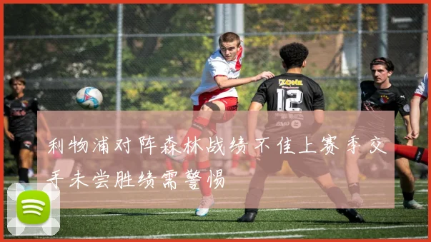 利物浦对阵森林战绩不佳上赛季交手未尝胜绩需警惕