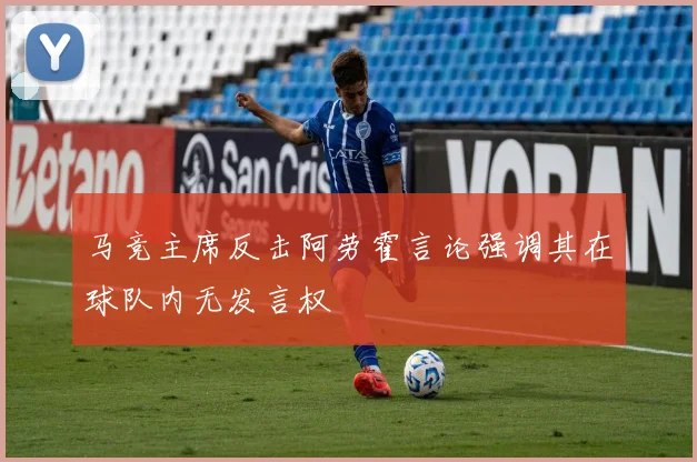 马竞主席反击阿劳霍言论强调其在球队内无发言权