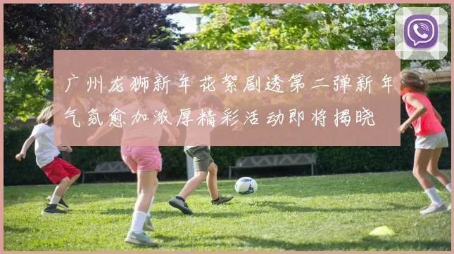 广州龙狮新年花絮剧透第二弹新年气氛愈加浓厚精彩活动即将揭晓