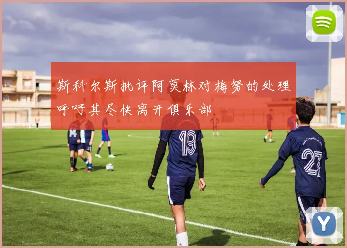 斯科尔斯批评阿莫林对梅努的处理呼吁其尽快离开俱乐部