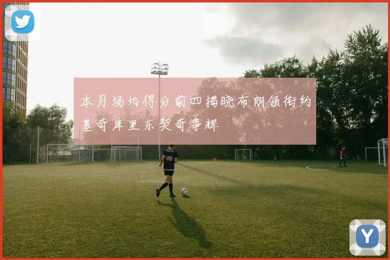 本月场均得分前四揭晓布朗领衔约基奇库里东契奇争辉