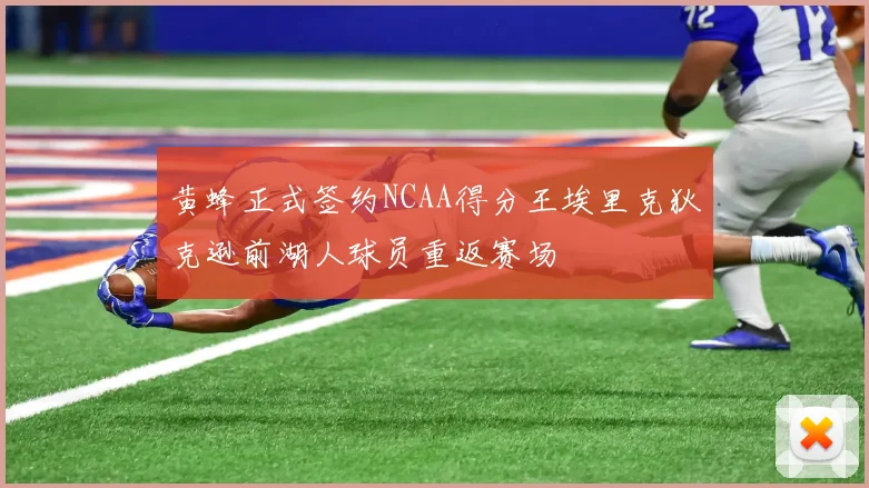 黄蜂正式签约NCAA得分王埃里克狄克逊前湖人球员重返赛场