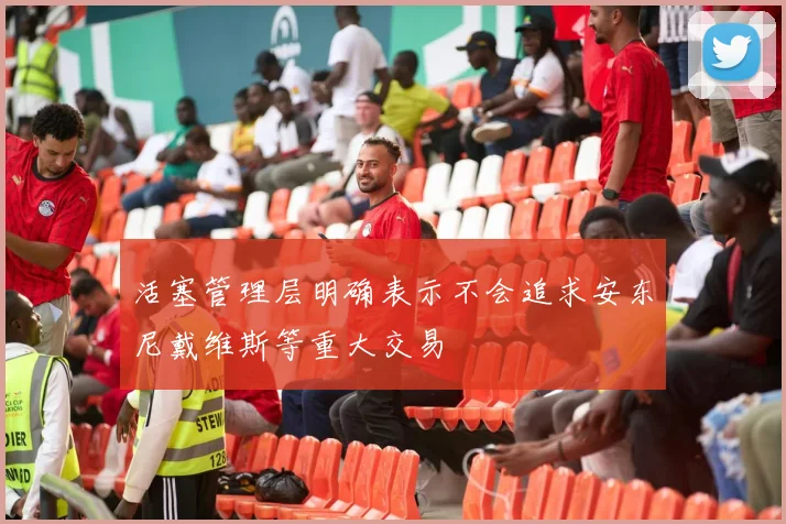 活塞管理层明确表示不会追求安东尼戴维斯等重大交易